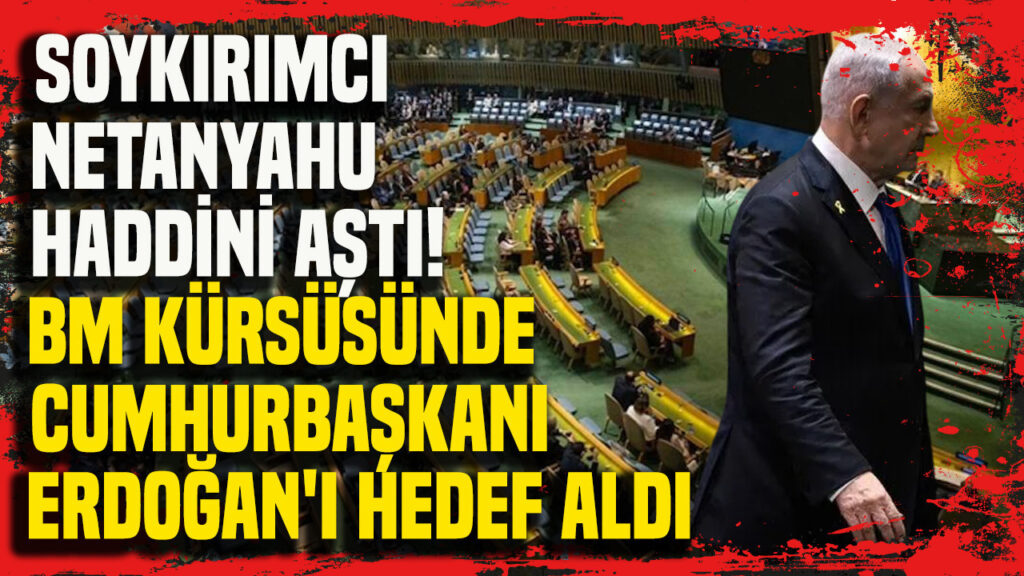 Gazze kasabı Netanyahu haddini aştı: BM kürsüsünde Cumhurbaşkanı Erdoğan’ı hedef aldı