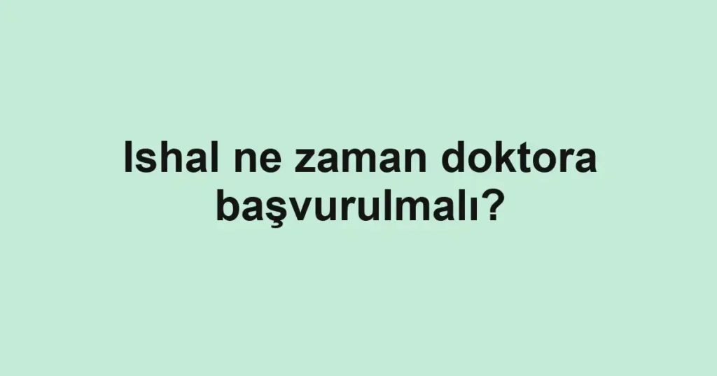 Ishal ne zaman doktora başvurulmalı?
