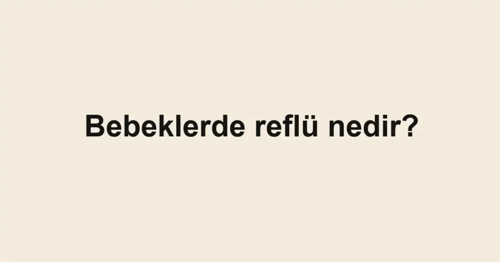 Bebeklerde reflü nedir?