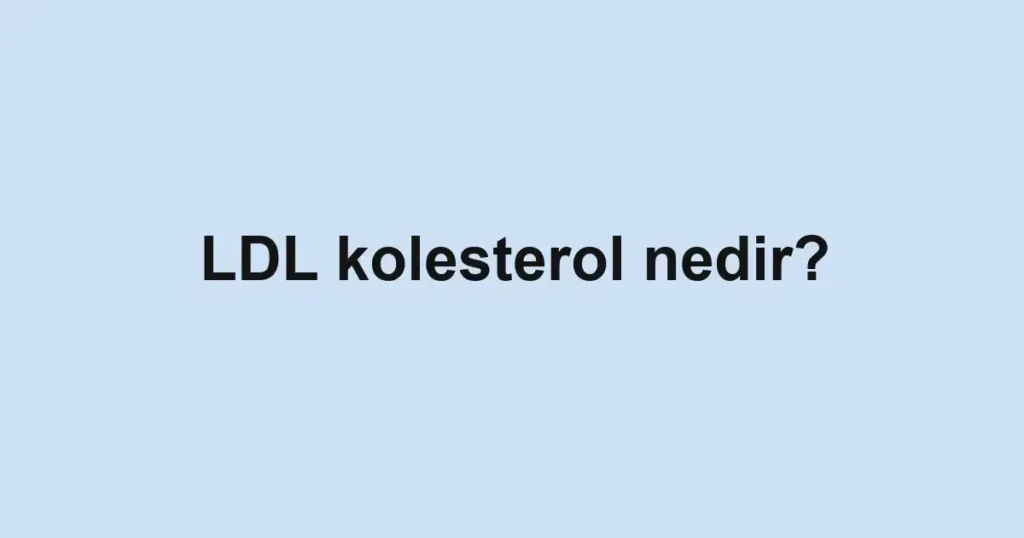 LDL kolesterol nedir?