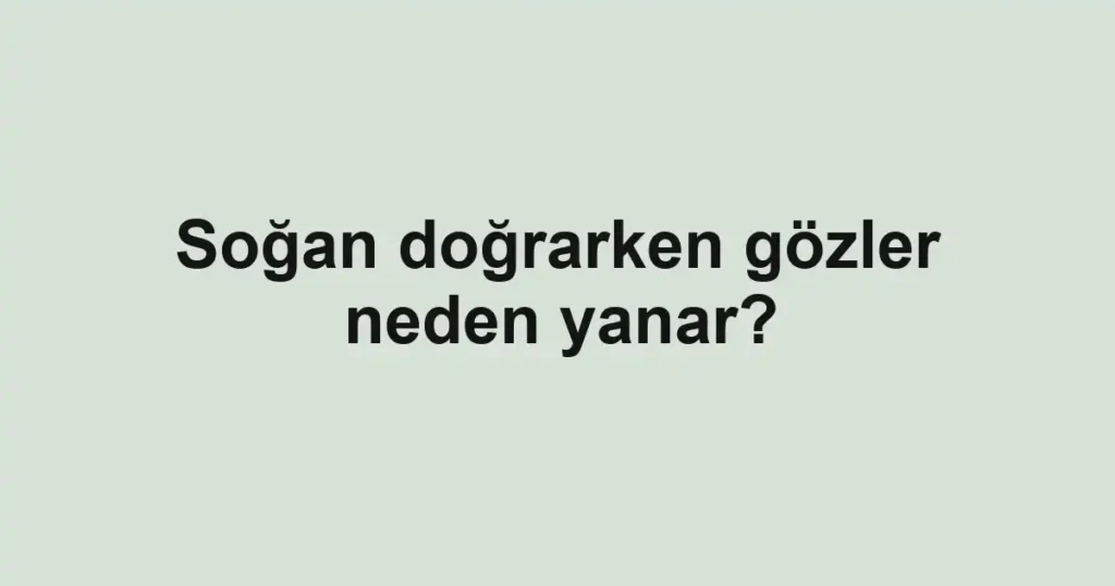 Soğan doğrarken gözler neden yanar?